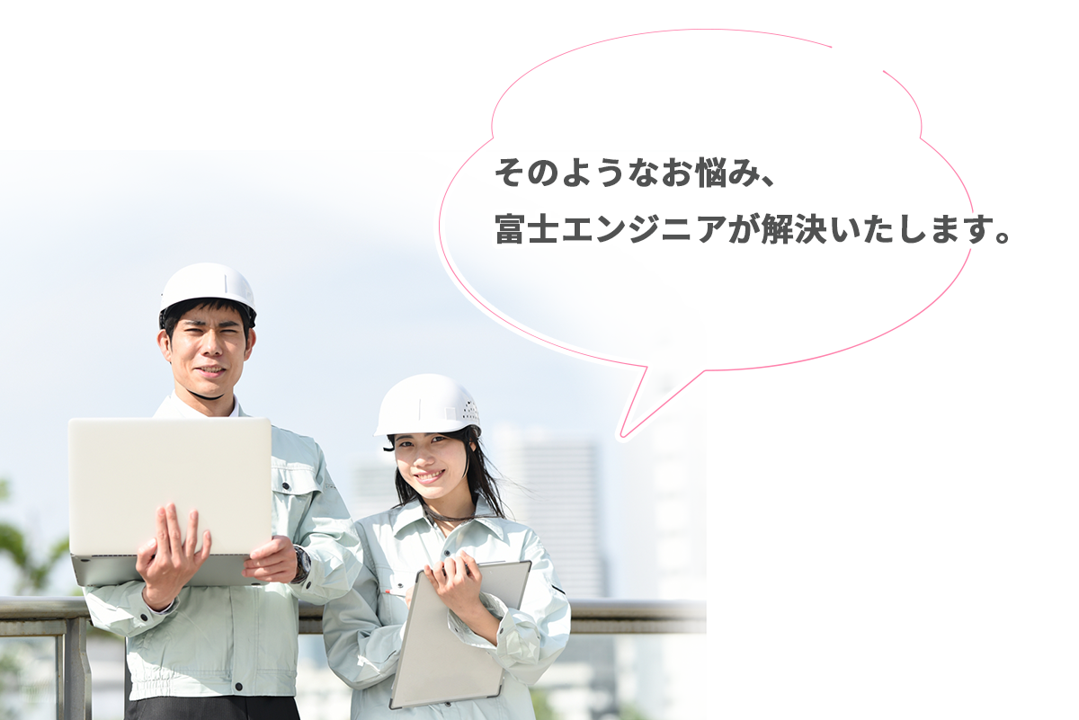そのようなお悩み、富士エンジニアが解決いたします！
